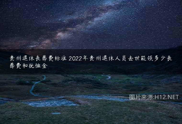贵州退休丧葬费标准 2022年贵州退休人员去世能领多少丧葬费和抚恤金