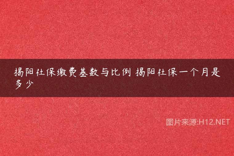 揭阳社保缴费基数与比例 揭阳社保一个月是多少