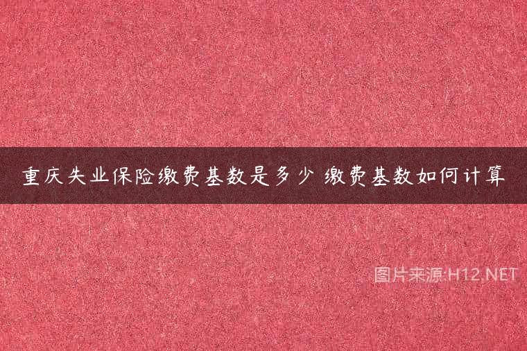 重庆失业保险缴费基数是多少 缴费基数如何计算