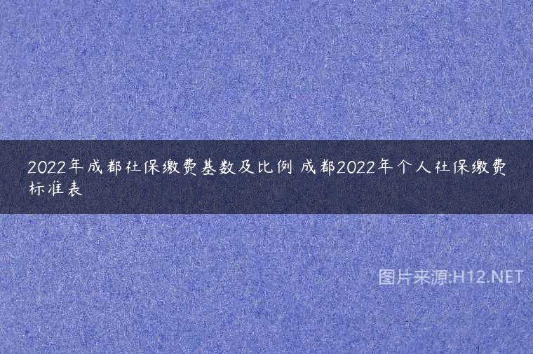 2022年成都社保缴费基数及比例 成都2022年个人社保缴费标准表