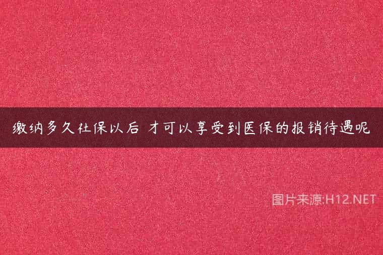 缴纳多久社保以后 才可以享受到医保的报销待遇呢