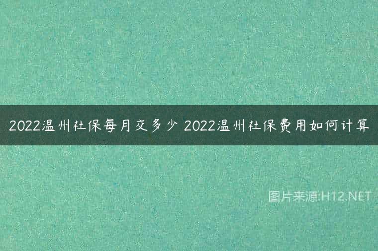 2022温州社保每月交多少 2022温州社保费用如何计算