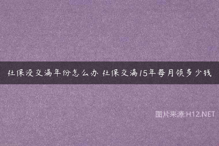 社保没交满年份怎么办 社保交满15年每月领多少钱