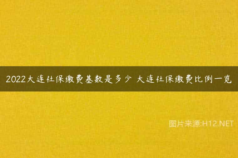 2022大连社保缴费基数是多少 大连社保缴费比例一览