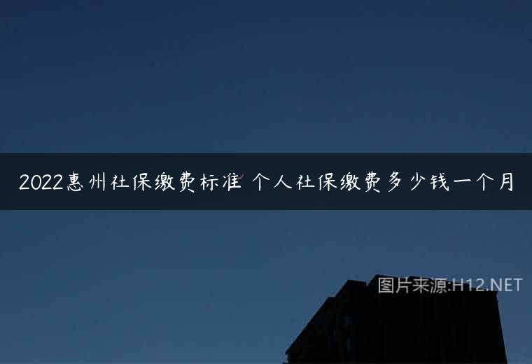 2022惠州社保缴费标准 个人社保缴费多少钱一个月