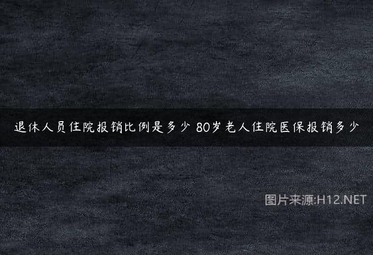 退休人员住院报销比例是多少 80岁老人住院医保报销多少