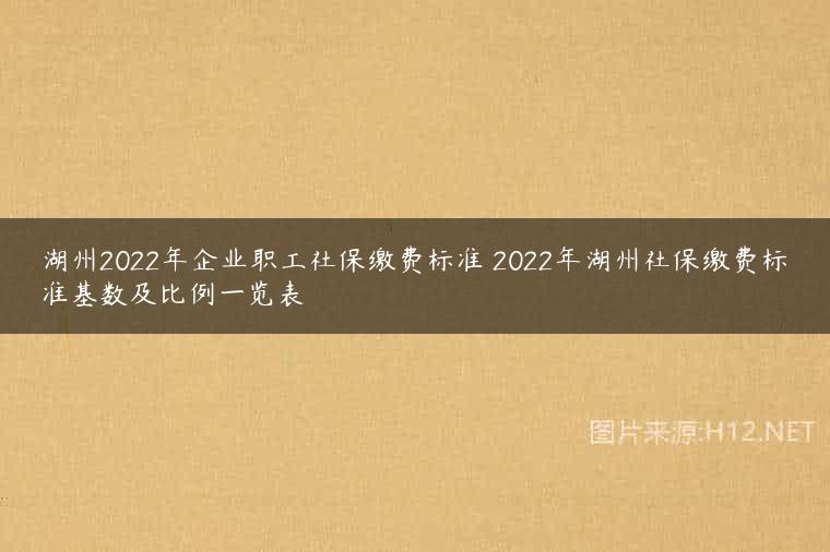 湖州2022年企业职工社保缴费标准 2022年湖州社保缴费标准基数及比例一览表