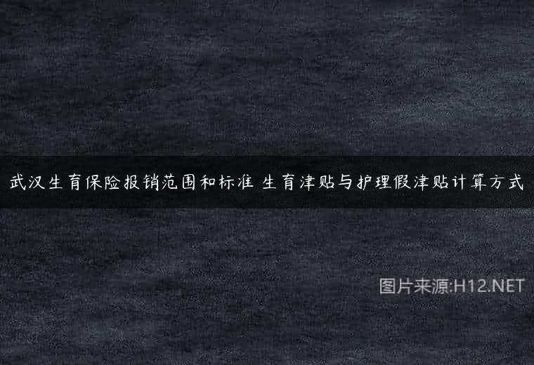 武汉生育保险报销范围和标准 生育津贴与护理假津贴计算方式