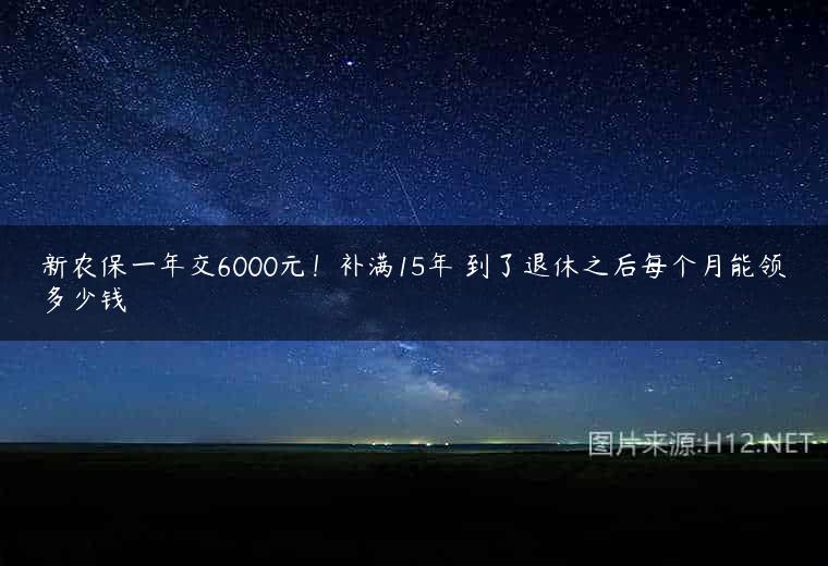 新农保一年交6000元！补满15年 到了退休之后每个月能领多少钱