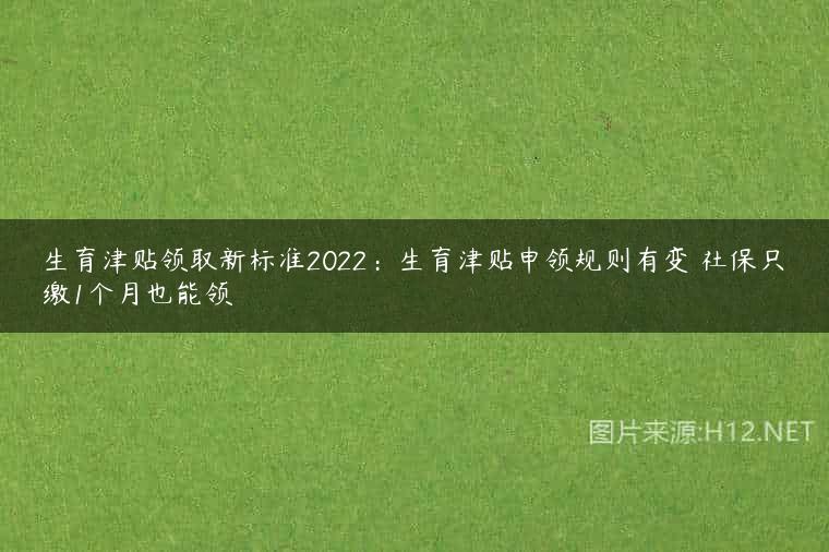 生育津贴领取新标准2022：生育津贴申领规则有变 社保只缴1个月也能领