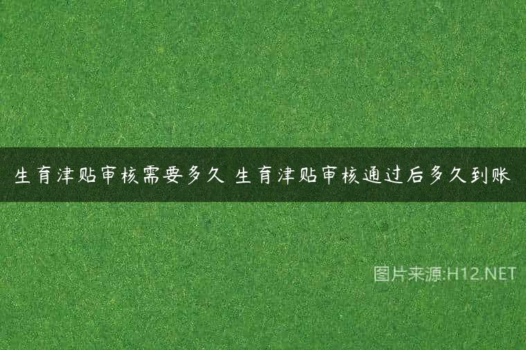 生育津贴审核需要多久 生育津贴审核通过后多久到账