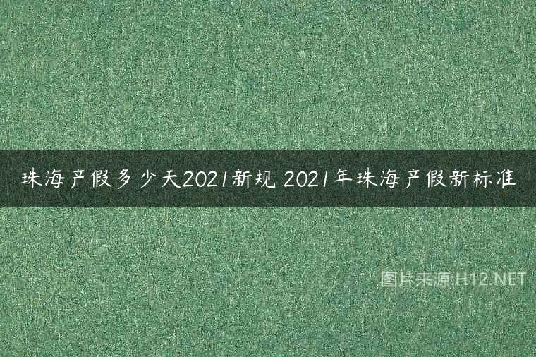 珠海产假多少天2021新规 2021年珠海产假新标准