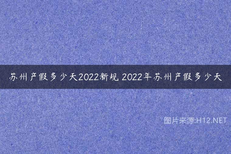 苏州产假多少天2022新规 2022年苏州产假多少天