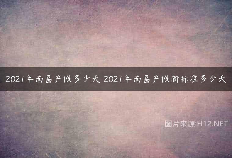 2021年南昌产假多少天 2021年南昌产假新标准多少天