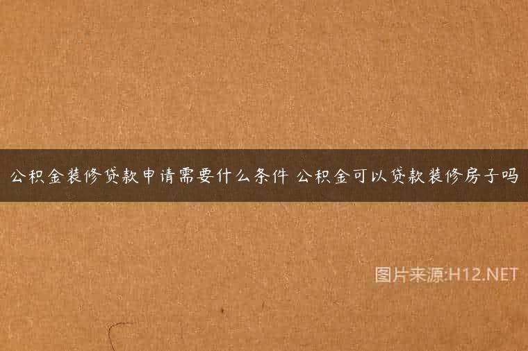 公积金装修贷款申请需要什么条件 公积金可以贷款装修房子吗