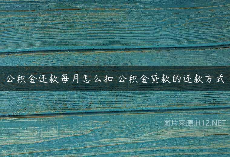 公积金还款每月怎么扣 公积金贷款的还款方式