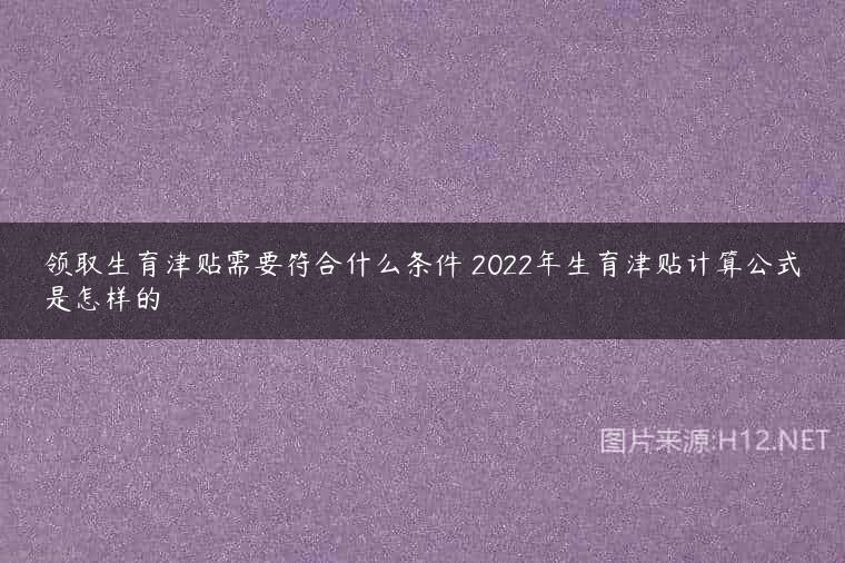 领取生育津贴需要符合什么条件 2022年生育津贴计算公式是怎样的