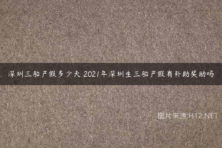 深圳三胎产假多少天 2021年深圳生三胎产假有补助奖励吗