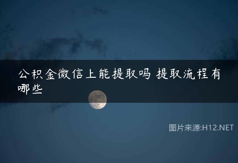 公积金微信上能提取吗 提取流程有哪些