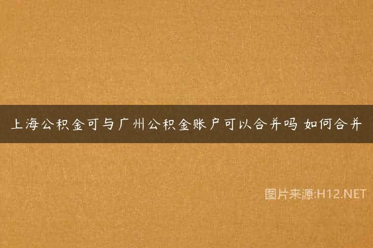 上海公积金可与广州公积金账户可以合并吗 如何合并