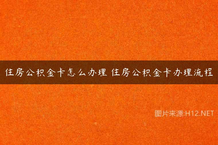 住房公积金卡怎么办理 住房公积金卡办理流程