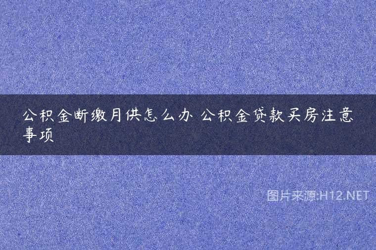 公积金断缴月供怎么办 公积金贷款买房注意事项