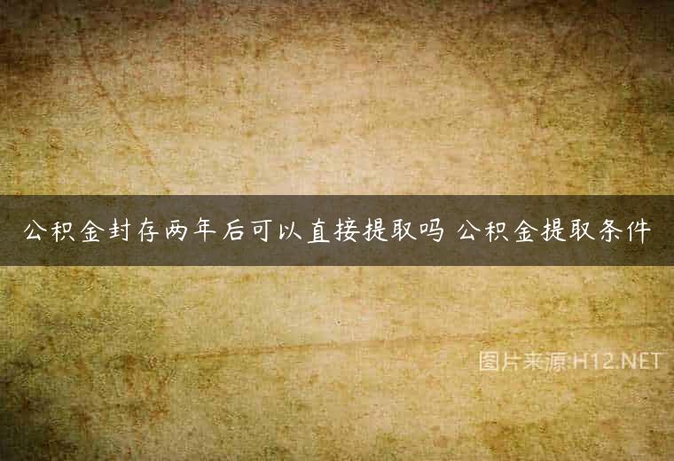 公积金封存两年后可以直接提取吗 公积金提取条件