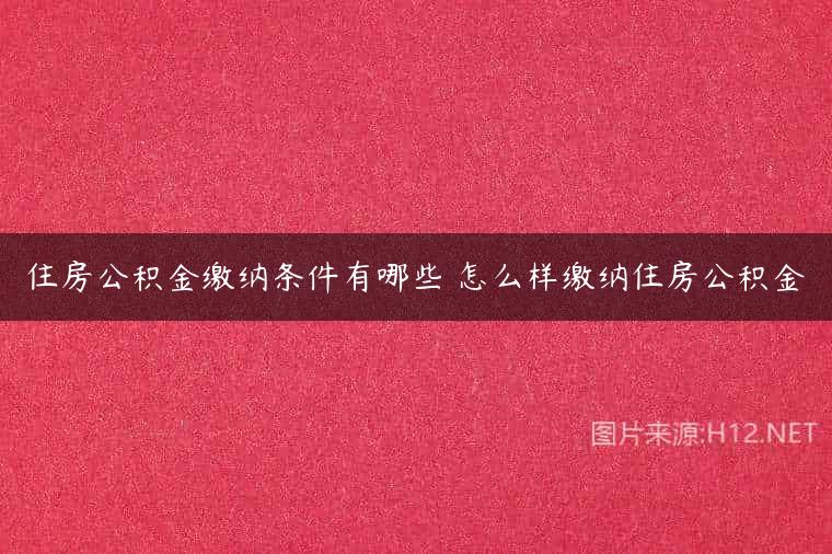 住房公积金缴纳条件有哪些 怎么样缴纳住房公积金