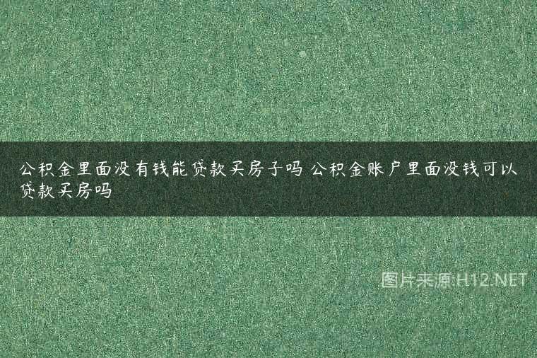 公积金里面没有钱能贷款买房子吗 公积金账户里面没钱可以贷款买房吗
