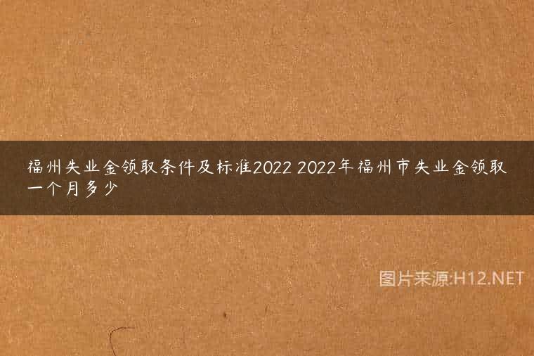 福州失业金领取条件及标准2022 2022年福州市失业金领取一个月多少