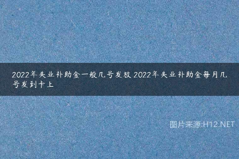 2022年失业补助金一般几号发放 2022年失业补助金每月几号发到卡上