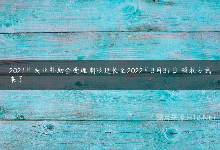 2021年失业补助金受理期限延长至2022年3月31日 领取方式来了