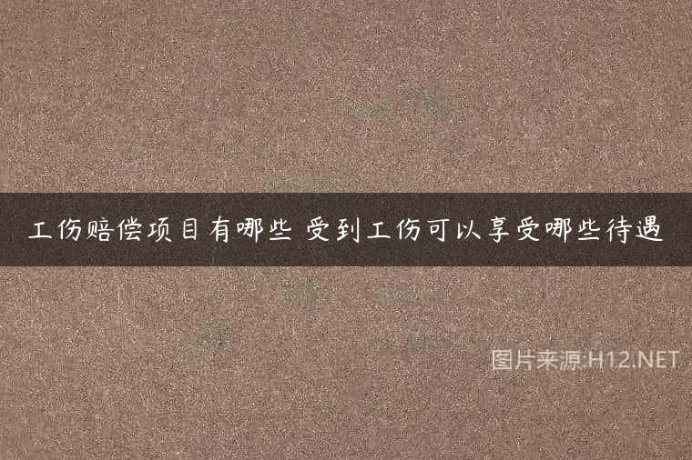 工伤赔偿项目有哪些 受到工伤可以享受哪些待遇