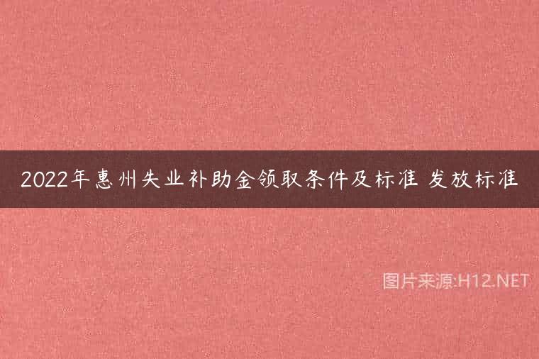 2022年惠州失业补助金领取条件及标准 发放标准