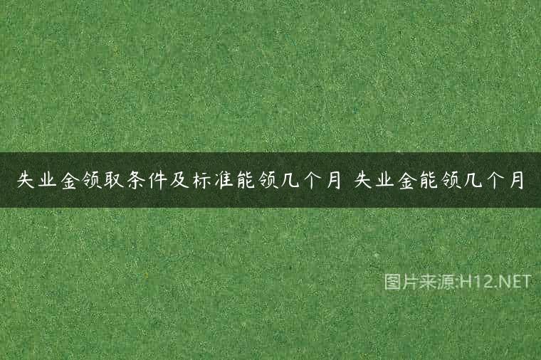 失业金领取条件及标准能领几个月 失业金能领几个月
