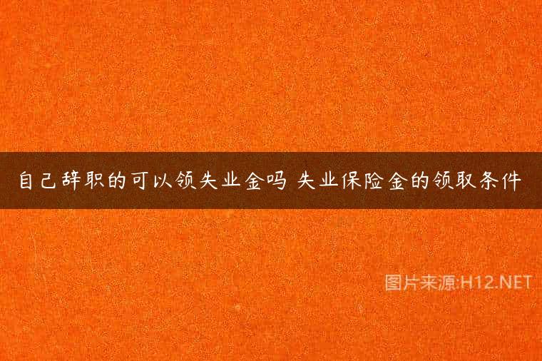 自己辞职的可以领失业金吗 失业保险金的领取条件