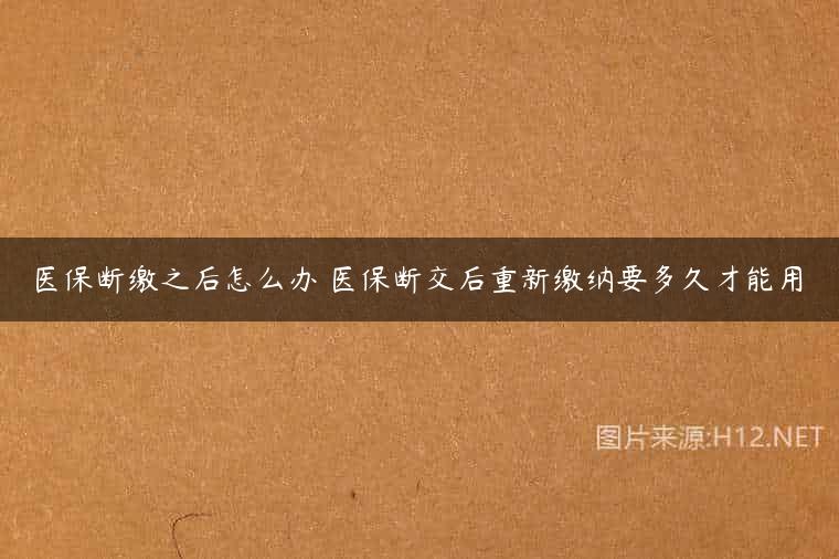 医保断缴之后怎么办 医保断交后重新缴纳要多久才能用