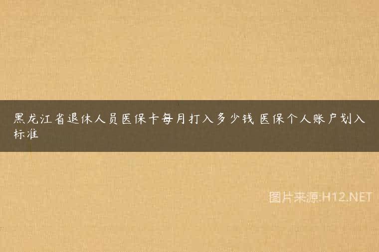 黑龙江省退休人员医保卡每月打入多少钱 医保个人账户划入标准