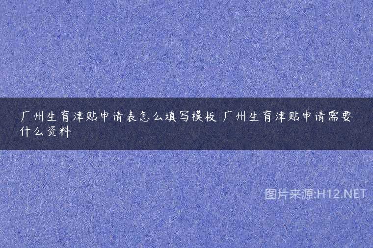 广州生育津贴申请表怎么填写模板 广州生育津贴申请需要什么资料