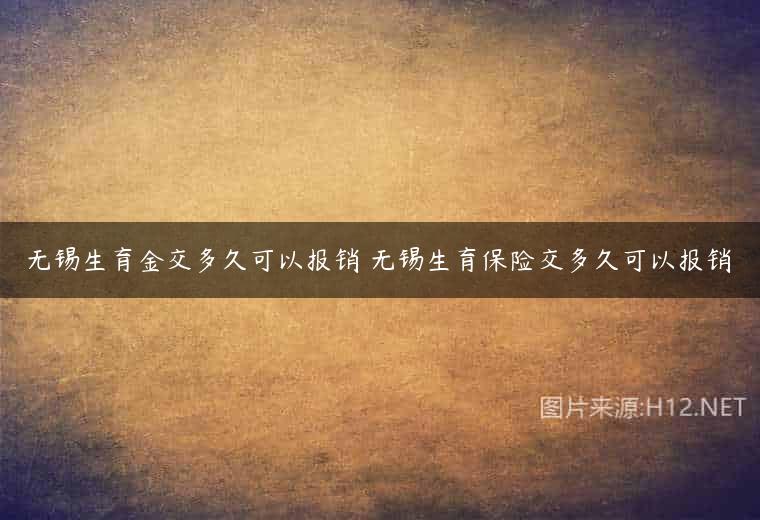 无锡生育金交多久可以报销 无锡生育保险交多久可以报销