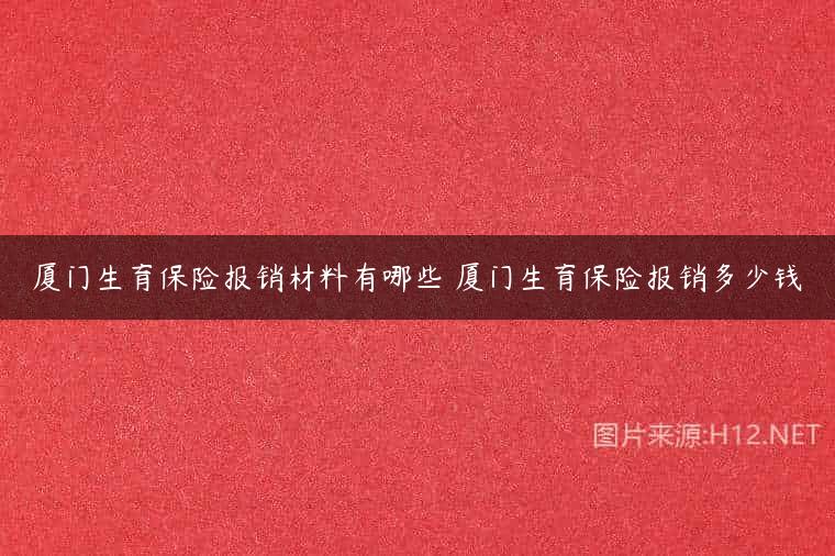 厦门生育保险报销材料有哪些 厦门生育保险报销多少钱