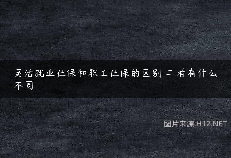 灵活就业社保和职工社保的区别 二者有什么不同