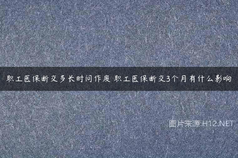职工医保断交多长时间作废 职工医保断交3个月有什么影响