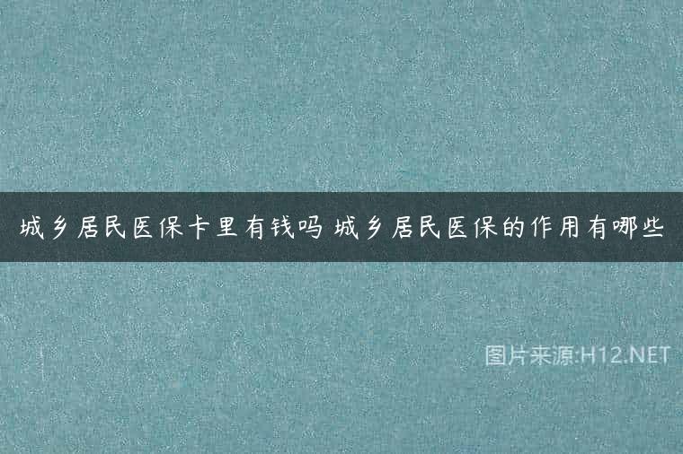 城乡居民医保卡里有钱吗 城乡居民医保的作用有哪些