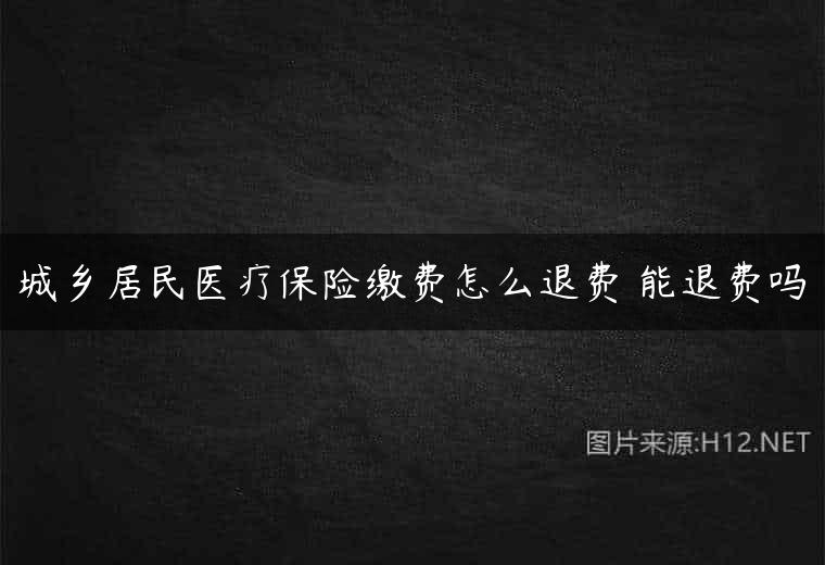 城乡居民医疗保险缴费怎么退费 能退费吗