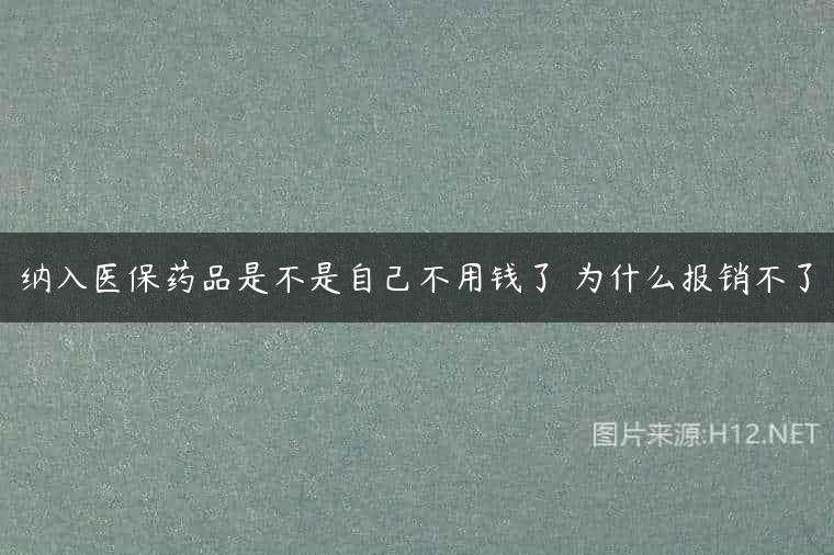 纳入医保药品是不是自己不用钱了 为什么报销不了