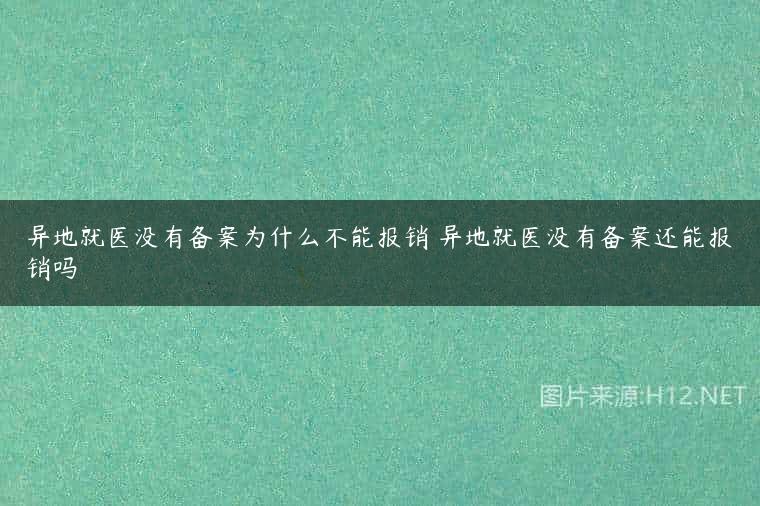 异地就医没有备案为什么不能报销 异地就医没有备案还能报销吗