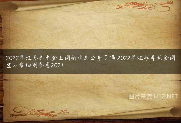 2022年江苏养老金上调新消息公布了吗 2022年江苏养老金调整方案细则参考2021