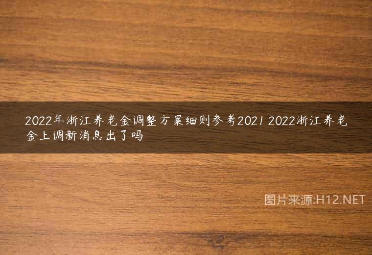 2022年浙江养老金调整方案细则参考2021 2022浙江养老金上调新消息出了吗
