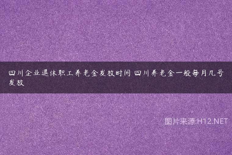 四川企业退休职工养老金发放时间 四川养老金一般每月几号发放